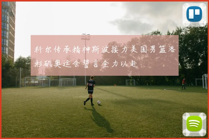 科尔传承精神斯波接力美国男篮洛杉矶奥运会誓言全力以赴