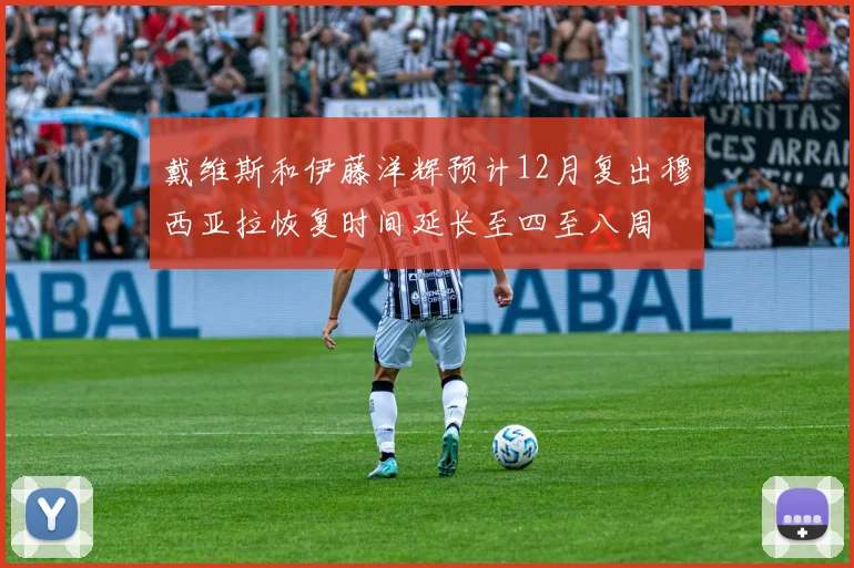 戴维斯和伊藤洋辉预计12月复出穆西亚拉恢复时间延长至四至八周