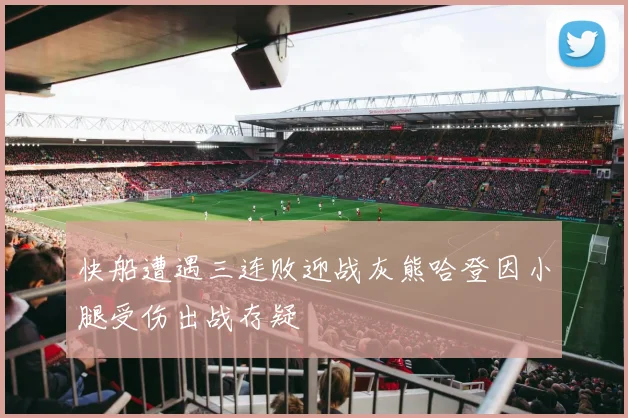 快船遭遇三连败迎战灰熊哈登因小腿受伤出战存疑