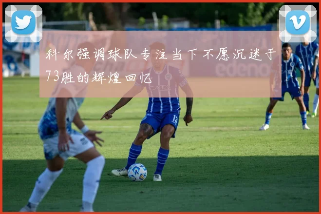 科尔强调球队专注当下不愿沉迷于73胜的辉煌回忆