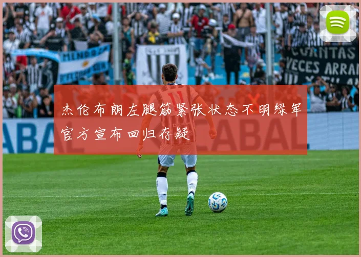 杰伦布朗左腿筋紧张状态不明绿军官方宣布回归存疑