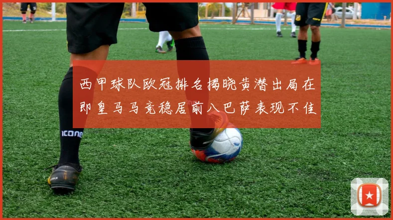 西甲球队欧冠排名揭晓黄潜出局在即皇马马竞稳居前八巴萨表现不佳位列第十五