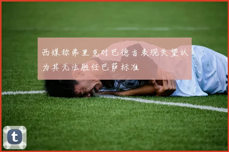 西媒称弗里克对巴德吉表现失望认为其无法胜任巴萨标准