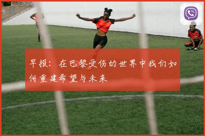 早报：在巴黎受伤的世界中我们如何重建希望与未来