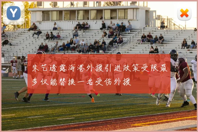 朱艺透露海港外援引进政策受限最多仅能替换一名受伤外援