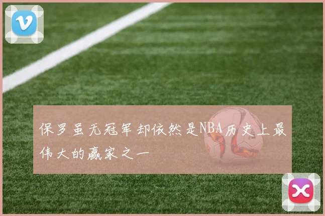 保罗虽无冠军却依然是NBA历史上最伟大的赢家之一