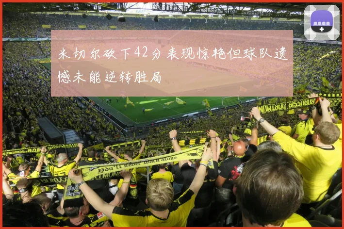 米切尔砍下42分表现惊艳但球队遗憾未能逆转胜局